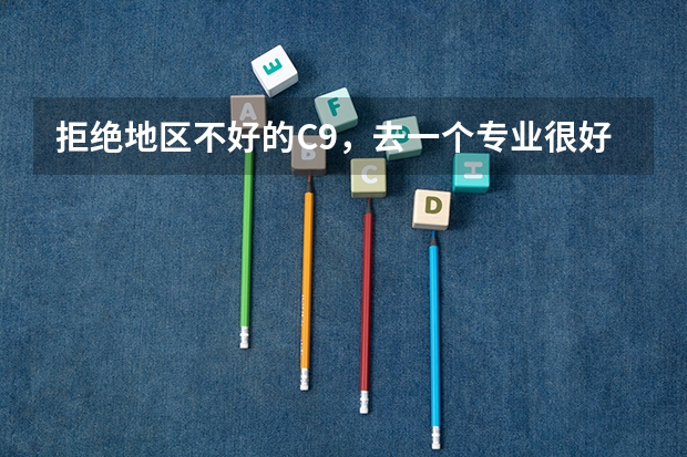 拒绝地区不好的C9，去一个专业很好的末流985，这样好吗？