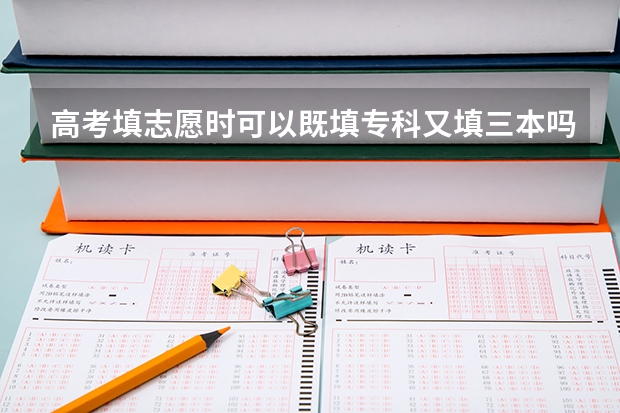 高考填志愿时可以既填专科又填三本吗？