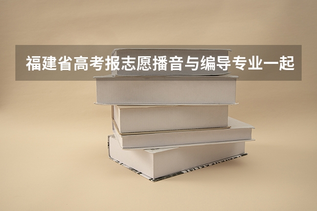 福建省高考报志愿播音与编导专业一起报考吗