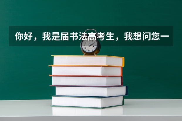 你好，我是届书法高考生，我想问您一下，学书法在报考大学的时候都可以填报什么专业志愿？