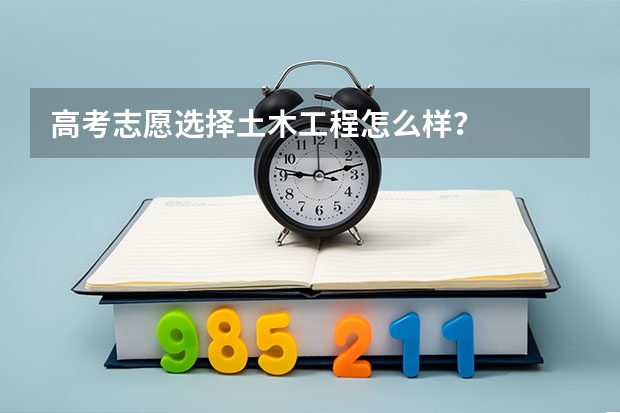 高考志愿选择土木工程怎么样？