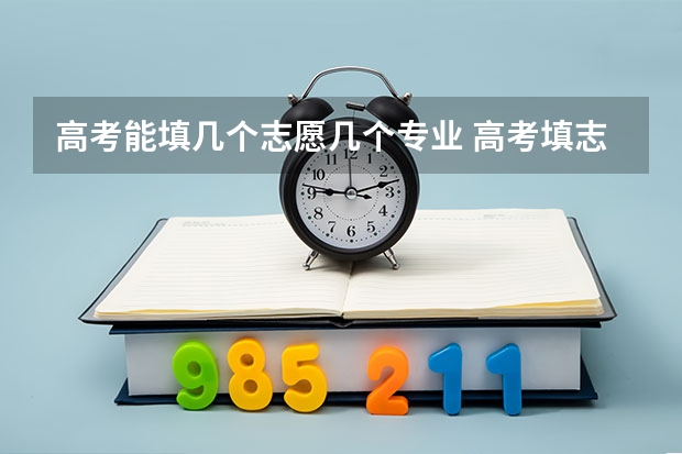 高考能填几个志愿几个专业 高考填志愿可以填几个？