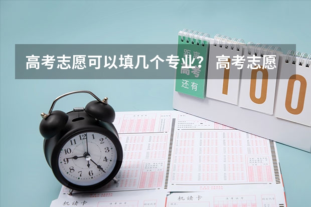 高考志愿可以填几个专业？ 高考志愿可以填报几个专业