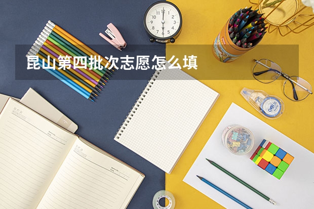 昆山第四批次志愿怎么填