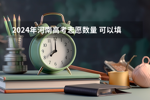 2024年河南高考志愿数量 可以填报多少个志愿
