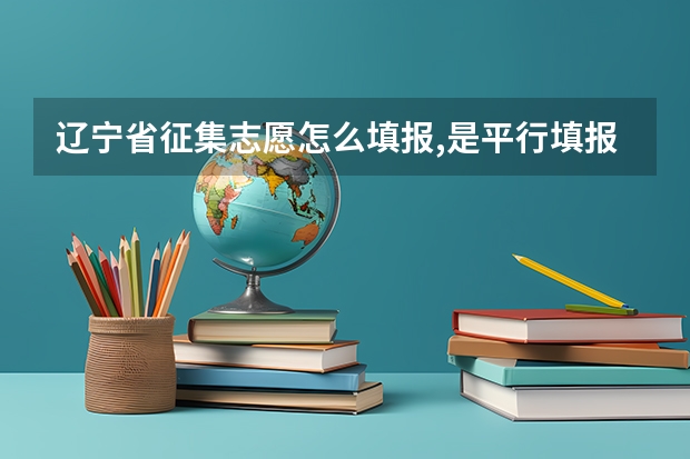 辽宁省征集志愿怎么填报,是平行填报吗?报多少Y院校