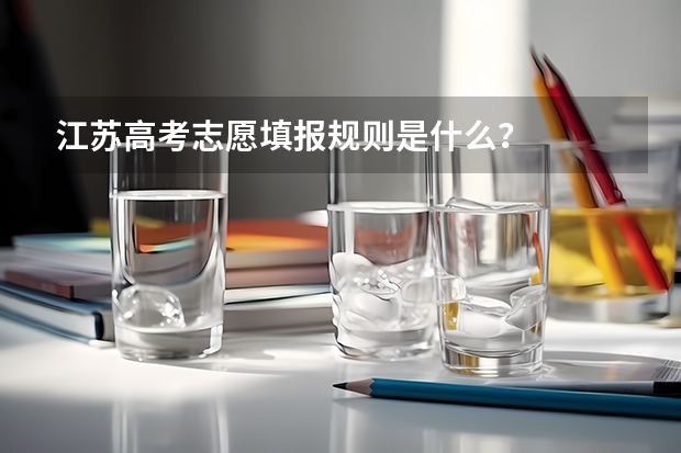 江苏高考志愿填报规则是什么？