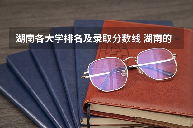 湖南各大学排名及录取分数线 湖南的各大学高考分数线
