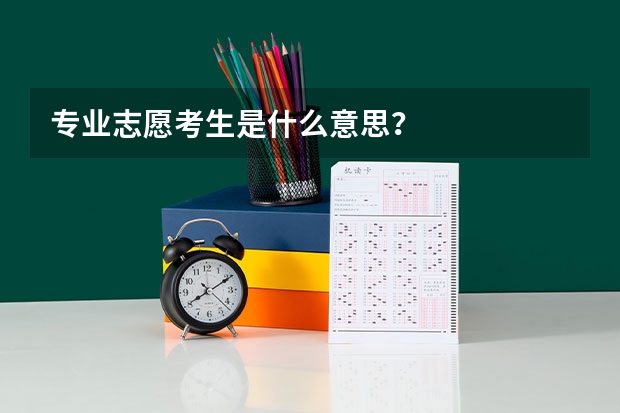 专业志愿考生是什么意思？