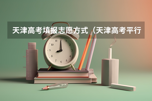 天津高考填报志愿方式（天津高考平行志愿院校志愿中的专业志愿是否有顺序）