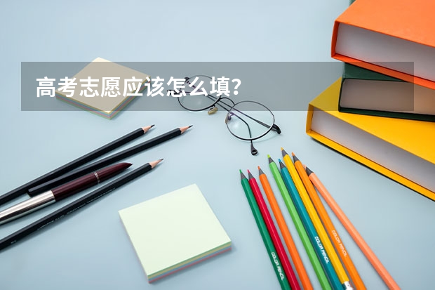 高考志愿应该怎么填？