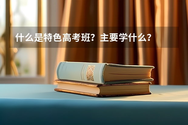 什么是特色高考班？主要学什么？