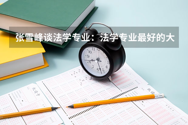 张雪峰谈法学专业：法学专业最好的大学是哪个？