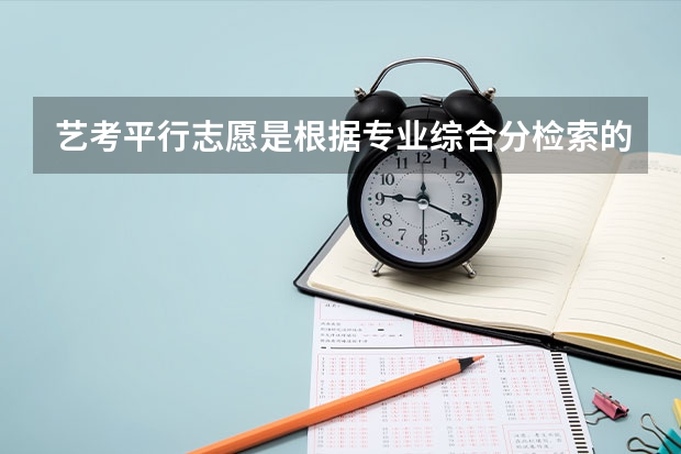 艺考平行志愿是根据专业综合分检索的吗?