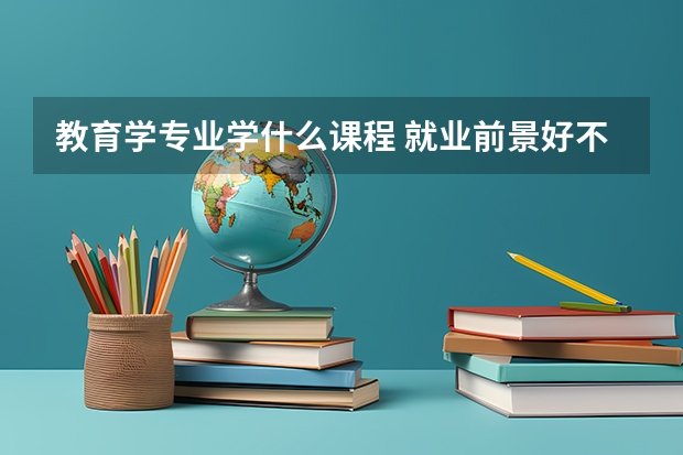 教育学专业学什么课程 就业前景好不好