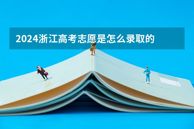 2024浙江高考志愿是怎么录取的 录取原则和顺序是什么