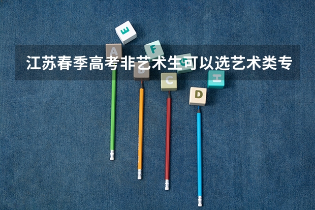江苏春季高考非艺术生可以选艺术类专业吗？