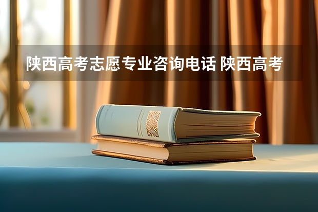 陕西高考志愿专业咨询电话 陕西高考志愿填报流程