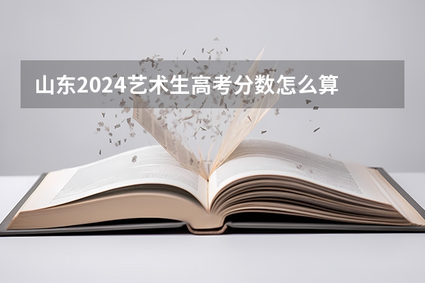 山东2024艺术生高考分数怎么算
