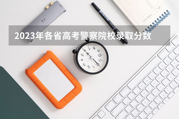 2023年各省高考警察院校录取分数线一览表（广西警察学院专科分数线2022）