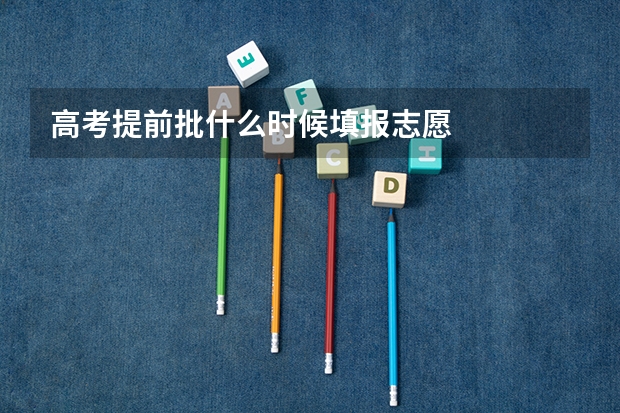 高考提前批什么时候填报志愿