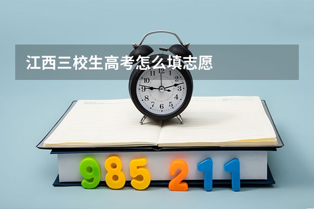 江西三校生高考怎么填志愿