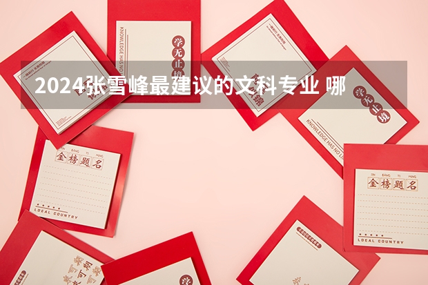 2024张雪峰最建议的文科专业 哪些专业有出路