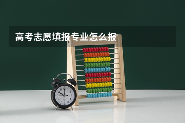 高考志愿填报专业怎么报