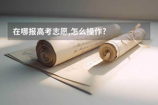 在哪报高考志愿,怎么操作?