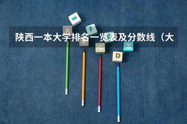 陕西一本大学排名一览表及分数线（大学录取分数线及排名）