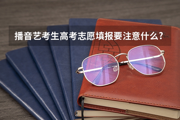播音艺考生高考志愿填报要注意什么?