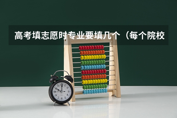 高考填志愿时专业要填几个（每个院校可以填几个专业）