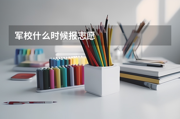 军校什么时候报志愿
