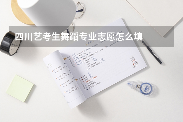 四川艺考生舞蹈专业志愿怎么填