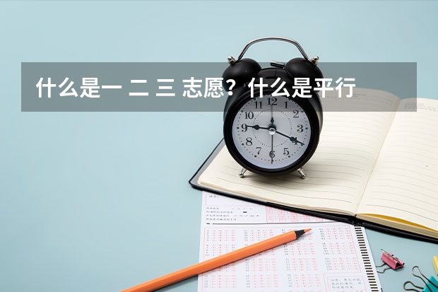 什么是一 二 三 志愿？什么是平行志愿？