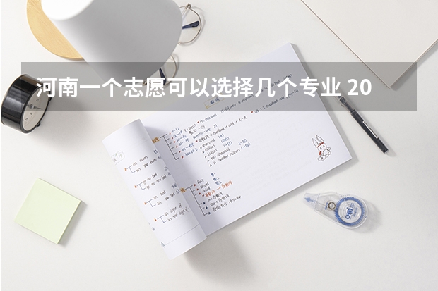 河南一个志愿可以选择几个专业 2024高考志愿填报几个学校几个专业