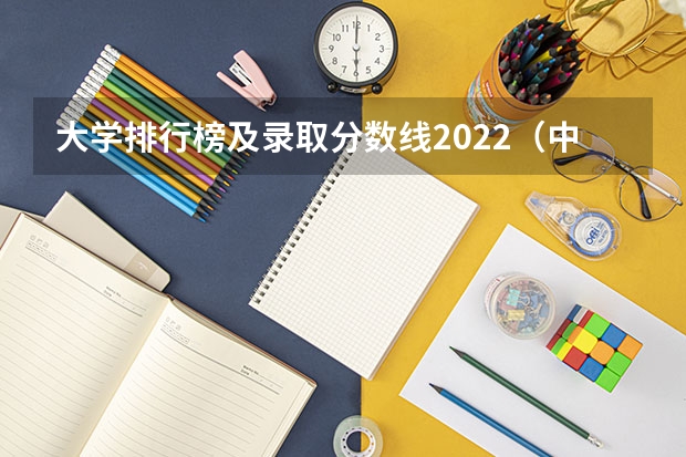 大学排行榜及录取分数线2022（中国大学录取分数线排行榜2022）