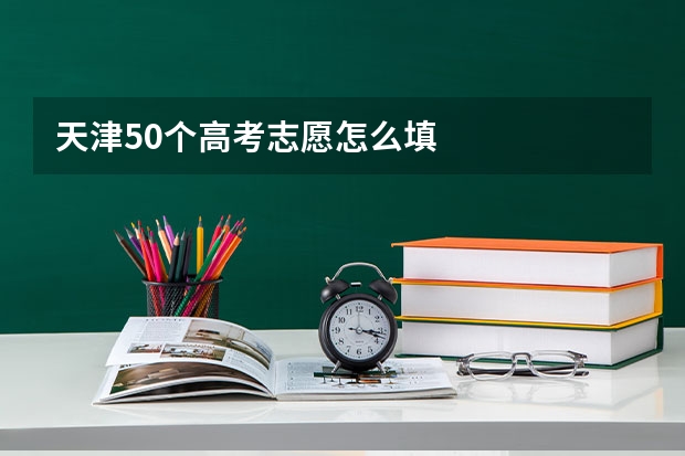 天津50个高考志愿怎么填