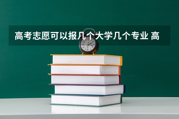 高考志愿可以报几个大学几个专业 高考志愿填几个学校几个专业