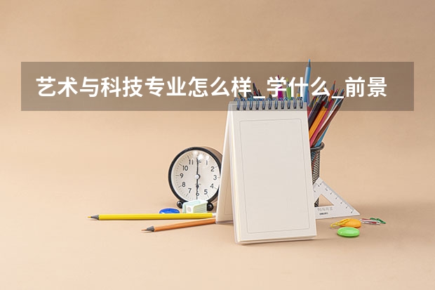 艺术与科技专业怎么样_学什么_前景好吗