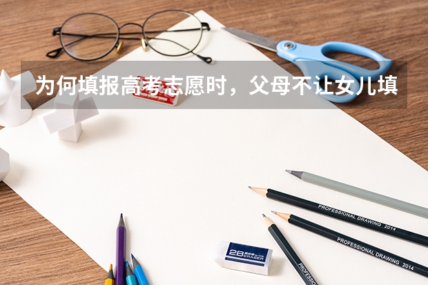 为何填报高考志愿时，父母不让女儿填外省的大学？哪些原因很现实？