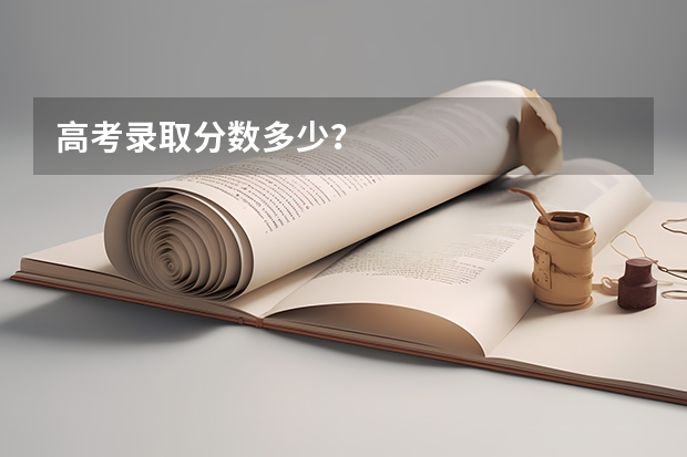 高考录取分数多少?