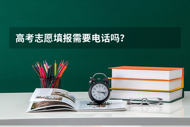 高考志愿填报需要电话吗？