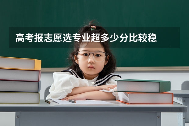 高考报志愿选专业超多少分比较稳