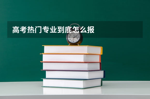 高考热门专业到底怎么报