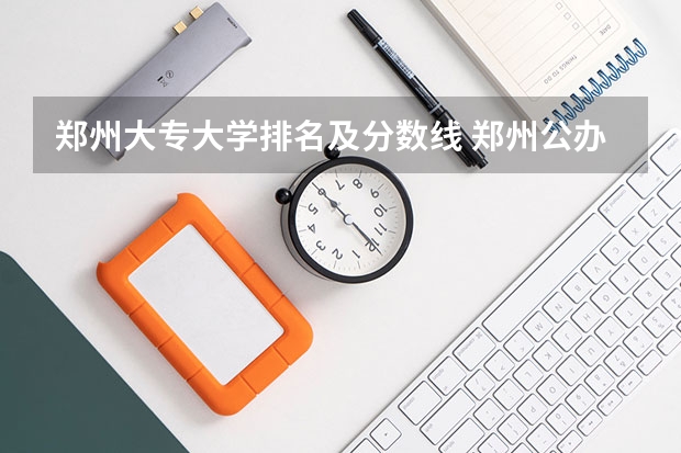 郑州大专大学排名及分数线 郑州公办专科学校排名及分数线