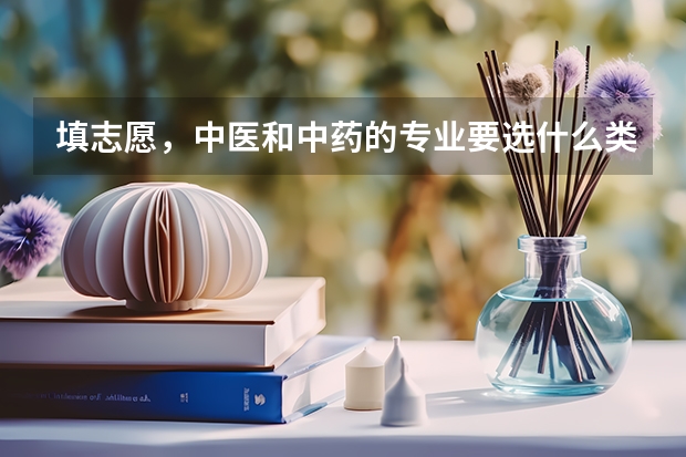 填志愿，中医和中药的专业要选什么类（学）