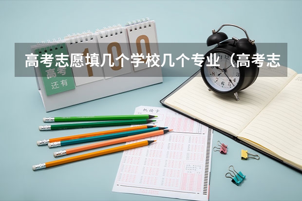 高考志愿填几个学校几个专业（高考志愿填报一个学校可以选几个专业）