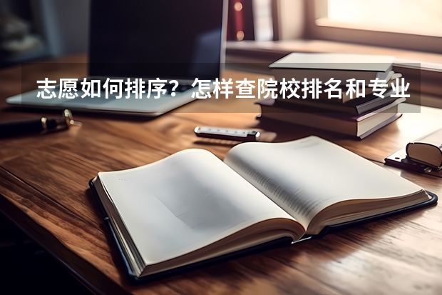 志愿如何排序？怎样查院校排名和专业排名？