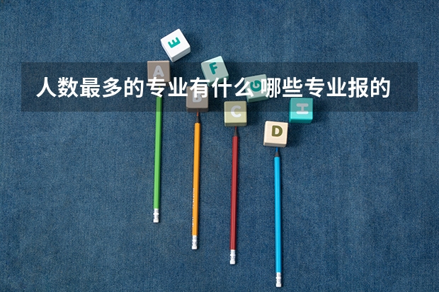 人数最多的专业有什么 哪些专业报的人多